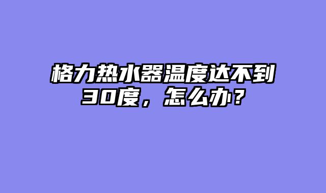 格力热水器温度达不到30度，怎么办？