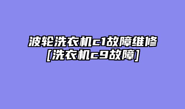 波轮洗衣机c1故障维修[洗衣机c9故障]