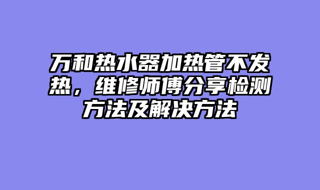 万和热水器加热管不发热，维修师傅分享检测方法及解决方法