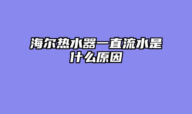 海尔热水器一直流水是什么原因