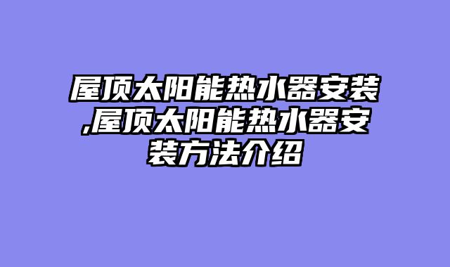 屋顶太阳能热水器安装,屋顶太阳能热水器安装方法介绍