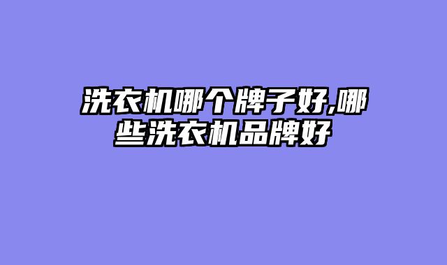 洗衣机哪个牌子好,哪些洗衣机品牌好
