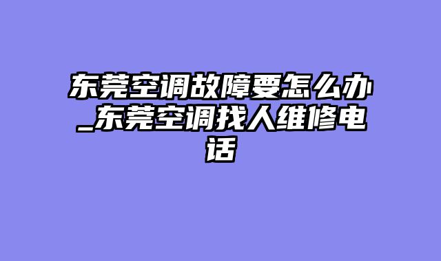 东莞空调故障要怎么办_东莞空调找人维修电话