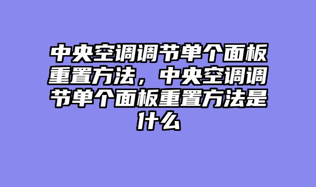 中央空调调节单个面板重置方法，中央空调调节单个面板重置方法是什么
