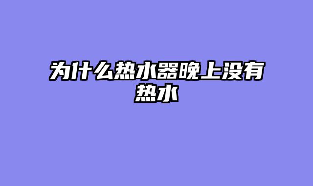 为什么热水器晚上没有热水