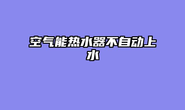 空气能热水器不自动上水