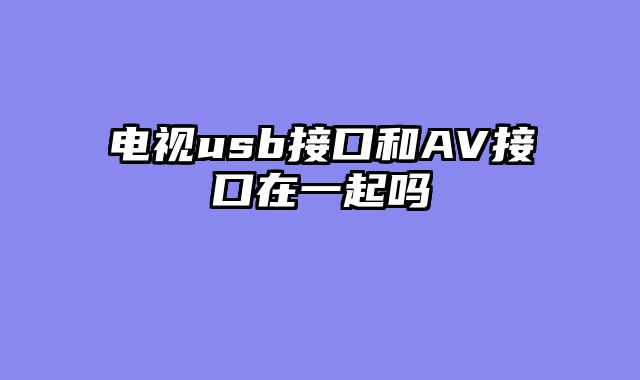 电视usb接口和AV接口在一起吗