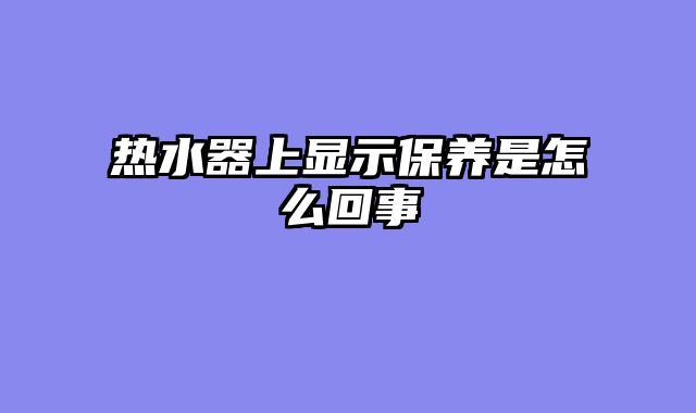 热水器上显示保养是怎么回事