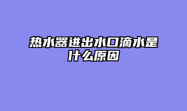 热水器进出水口滴水是什么原因