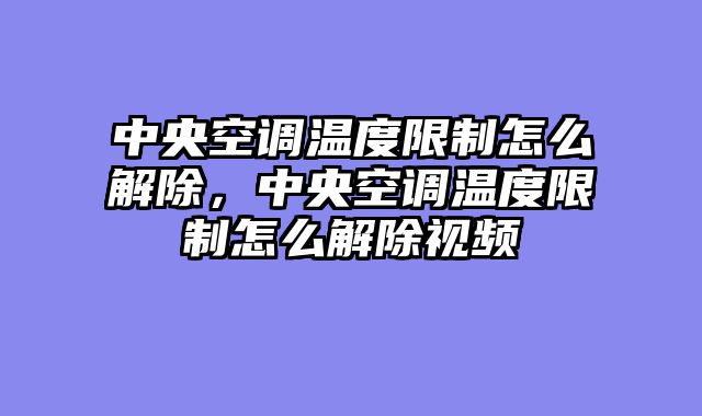 中央空调温度限制怎么解除，中央空调温度限制怎么解除视频
