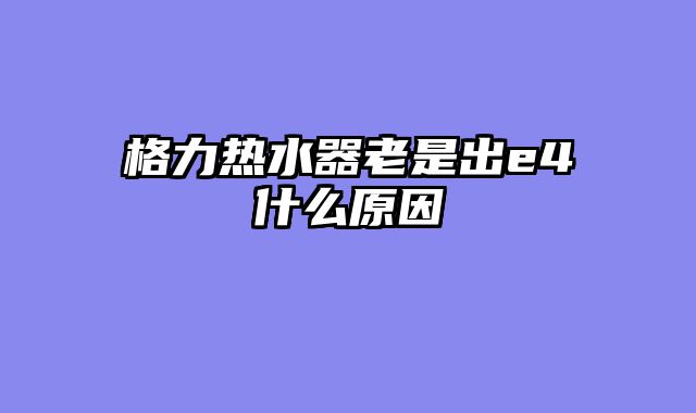 格力热水器老是出e4什么原因