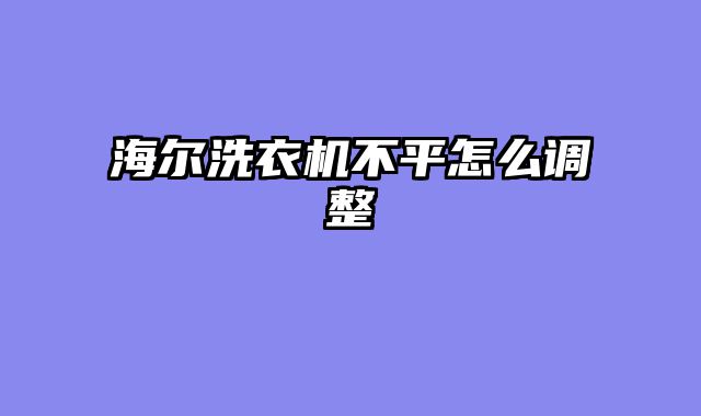 海尔洗衣机不平怎么调整