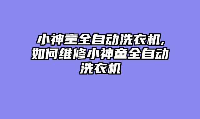 小神童全自动洗衣机,如何维修小神童全自动洗衣机