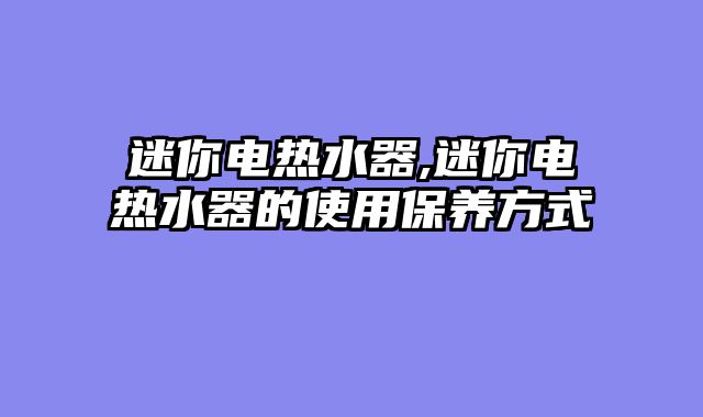 迷你电热水器,迷你电热水器的使用保养方式