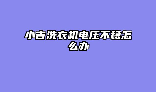 小吉洗衣机电压不稳怎么办