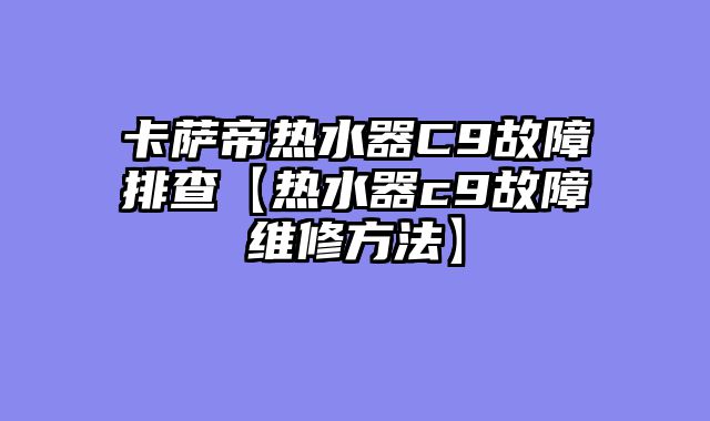 卡萨帝热水器C9故障排查【热水器c9故障维修方法】