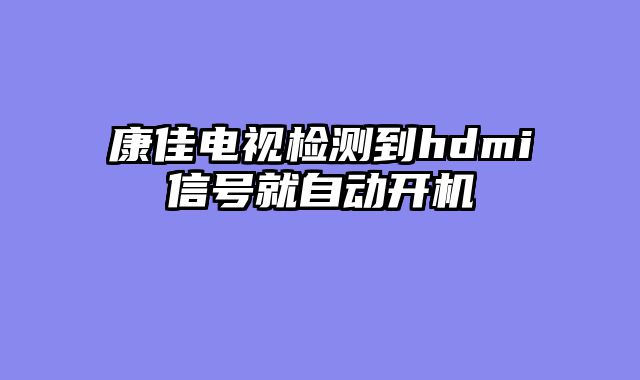 康佳电视检测到hdmi信号就自动开机