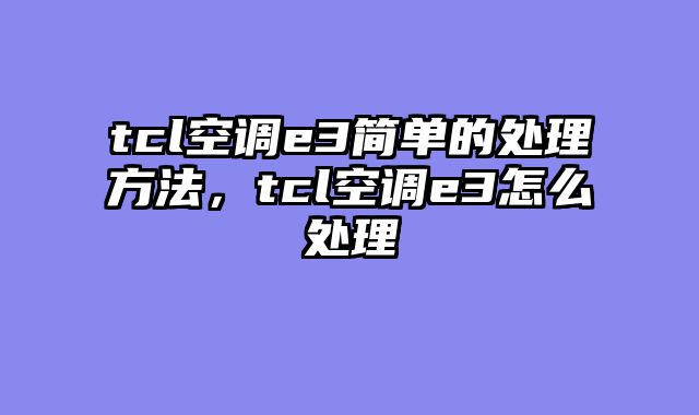 tcl空调e3简单的处理方法，tcl空调e3怎么处理