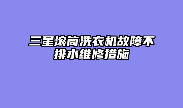 三星滚筒洗衣机故障不排水维修措施