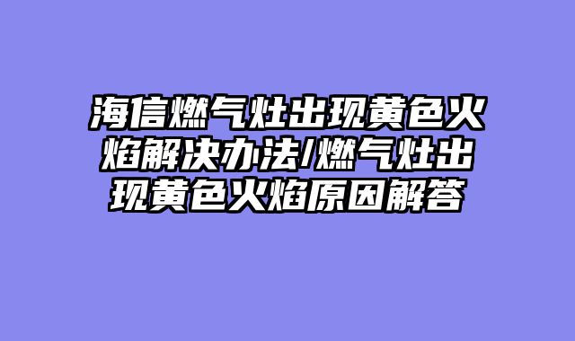 海信燃气灶出现黄色火焰解决办法/燃气灶出现黄色火焰原因解答