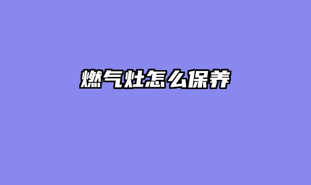 燃气灶怎么保养