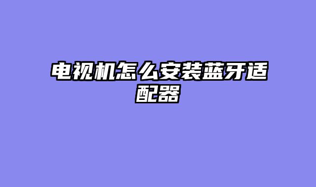 电视机怎么安装蓝牙适配器