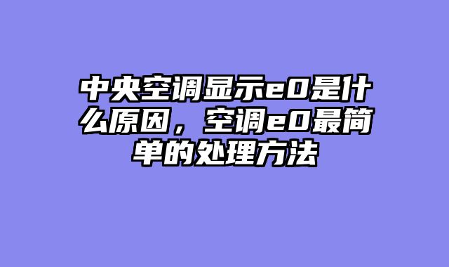 中央空调显示e0是什么原因，空调e0最简单的处理方法