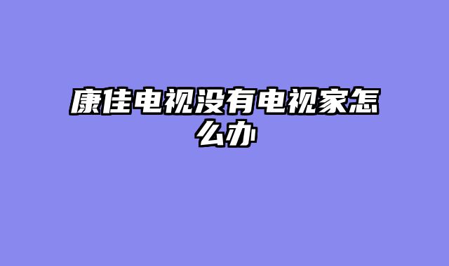 康佳电视没有电视家怎么办