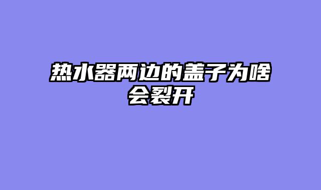 热水器两边的盖子为啥会裂开