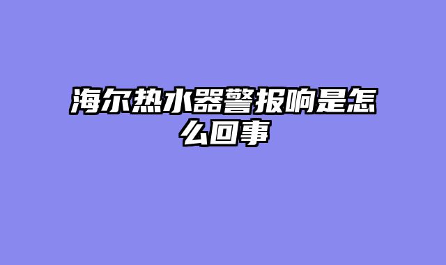 海尔热水器警报响是怎么回事