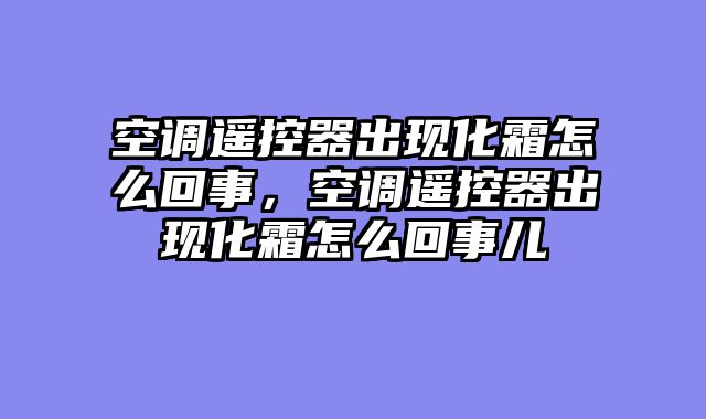 空调遥控器出现化霜怎么回事，空调遥控器出现化霜怎么回事儿
