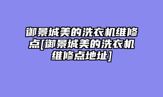 御景城美的洗衣机维修点[御景城美的洗衣机维修点地址]