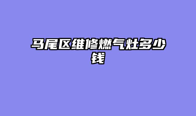 马尾区维修燃气灶多少钱