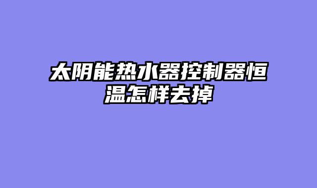 太阴能热水器控制器恒温怎样去掉