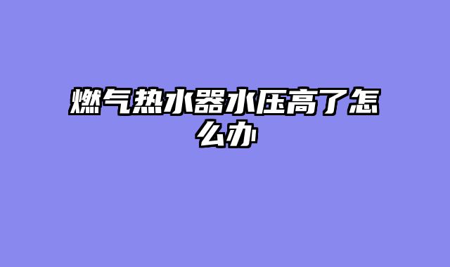 燃气热水器水压高了怎么办