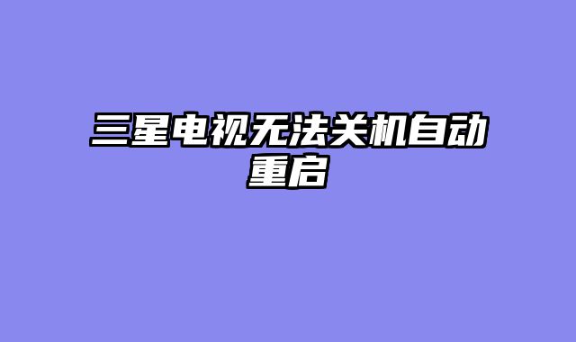 三星电视无法关机自动重启