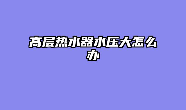 高层热水器水压大怎么办