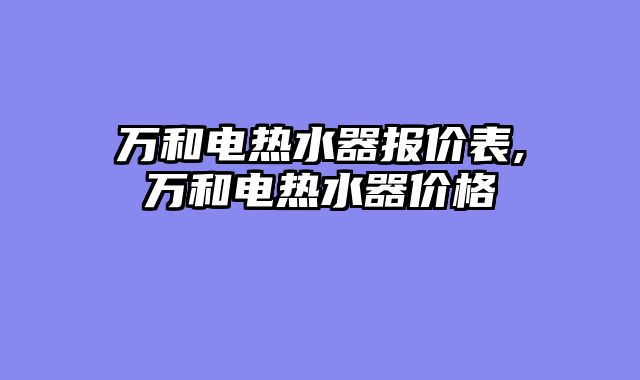 万和电热水器报价表,万和电热水器价格