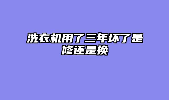 洗衣机用了三年坏了是修还是换