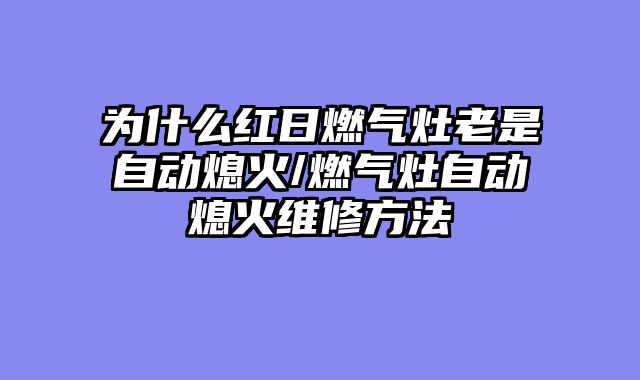 为什么红日燃气灶老是自动熄火/燃气灶自动熄火维修方法