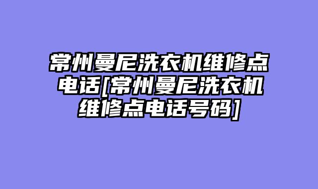 常州曼尼洗衣机维修点电话[常州曼尼洗衣机维修点电话号码]