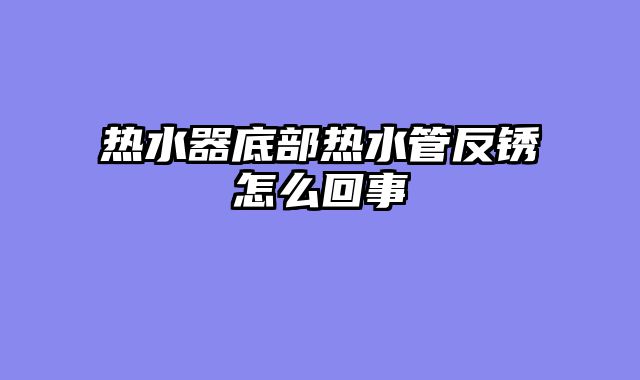 热水器底部热水管反锈怎么回事