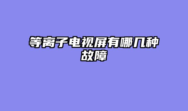 等离子电视屏有哪几种故障
