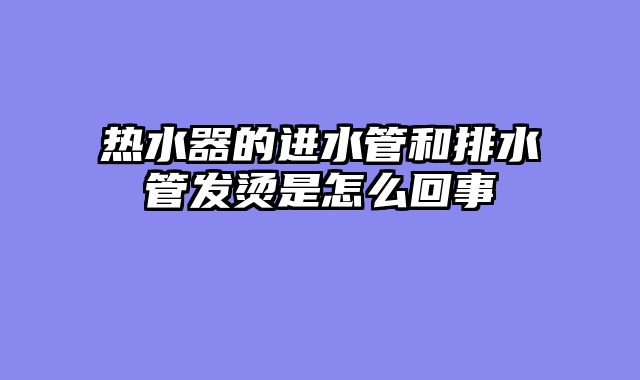 热水器的进水管和排水管发烫是怎么回事