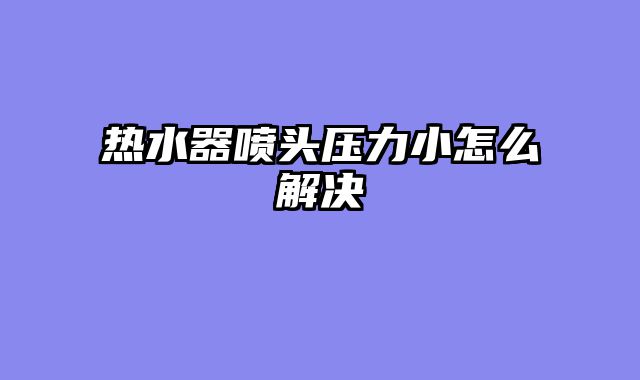 热水器喷头压力小怎么解决