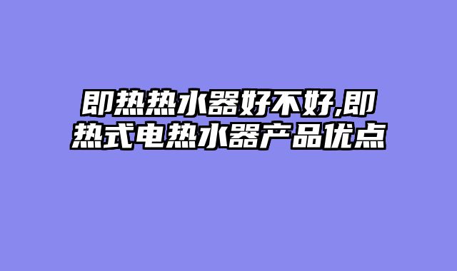 即热热水器好不好,即热式电热水器产品优点