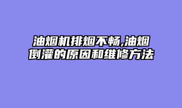 油烟机排烟不畅,油烟倒灌的原因和维修方法