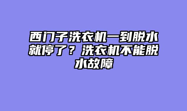 西门子洗衣机一到脱水就停了？洗衣机不能脱水故障