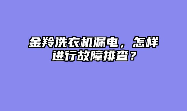 金羚洗衣机漏电，怎样进行故障排查？