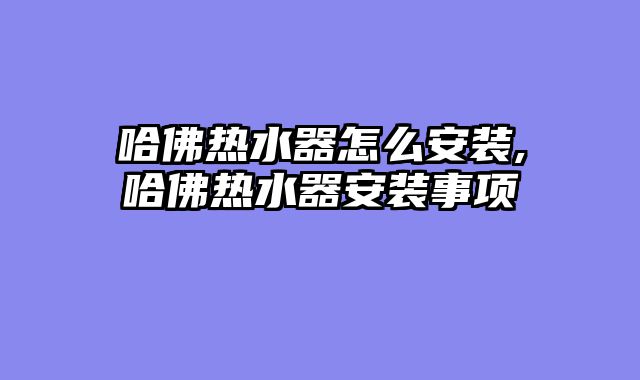 哈佛热水器怎么安装,哈佛热水器安装事项